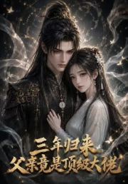 三年归来,父亲竟是顶级大佬